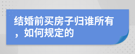 结婚前买房子归谁所有，如何规定的