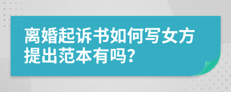 离婚起诉书如何写女方提出范本有吗？