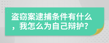 盗窃案逮捕条件有什么，我怎么为自己辩护？