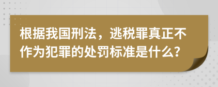 根据我国刑法，逃税罪真正不作为犯罪的处罚标准是什么？