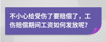 不小心给受伤了要赔偿了，工伤赔偿期间工资如何发放呢？