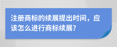 注册商标的续展提出时间，应该怎么进行商标续展？