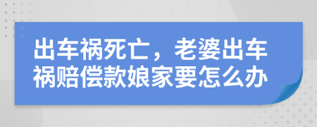 出车祸死亡，老婆出车祸赔偿款娘家要怎么办