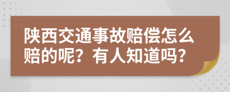 陕西交通事故赔偿怎么赔的呢？有人知道吗？