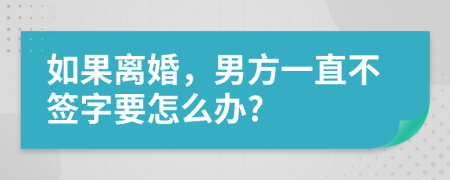 如果离婚，男方一直不签字要怎么办?