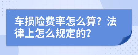 车损险费率怎么算？法律上怎么规定的？