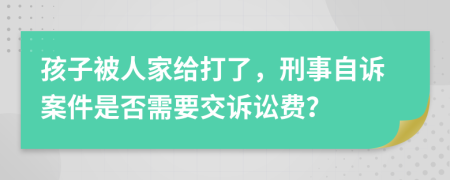 孩子被人家给打了，刑事自诉案件是否需要交诉讼费？