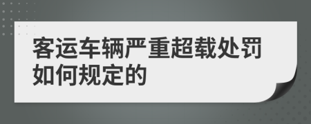 客运车辆严重超载处罚如何规定的