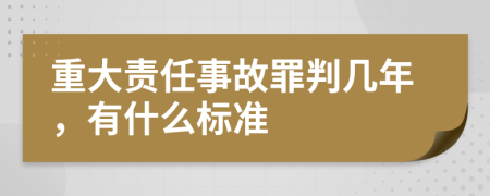 重大责任事故罪判几年，有什么标准