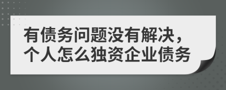 有债务问题没有解决，个人怎么独资企业债务