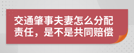 交通肇事夫妻怎么分配责任，是不是共同赔偿