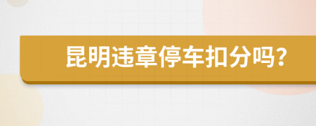 昆明违章停车扣分吗？