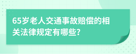 65岁老人交通事故赔偿的相关法律规定有哪些？