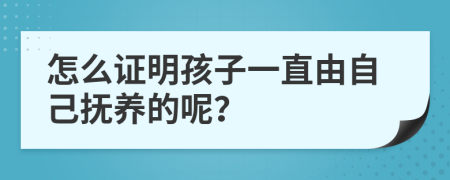 怎么证明孩子一直由自己抚养的呢？