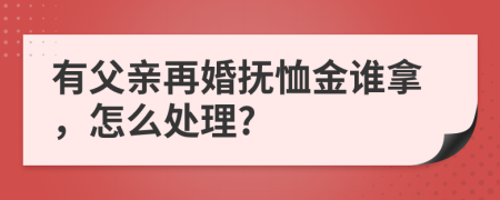 有父亲再婚抚恤金谁拿，怎么处理?