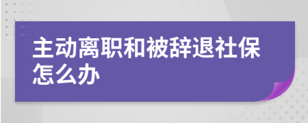 主动离职和被辞退社保怎么办