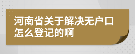 河南省关于解决无户口怎么登记的啊