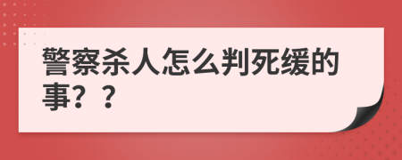 警察杀人怎么判死缓的事？？