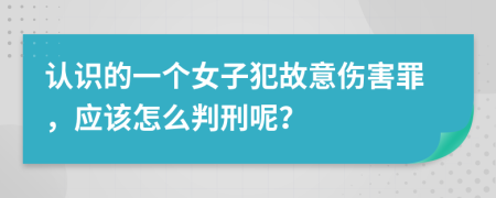 认识的一个女子犯故意伤害罪，应该怎么判刑呢？