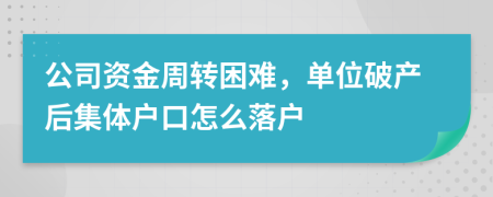 公司资金周转困难，单位破产后集体户口怎么落户