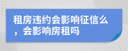 租房违约会影响征信么，会影响房租吗