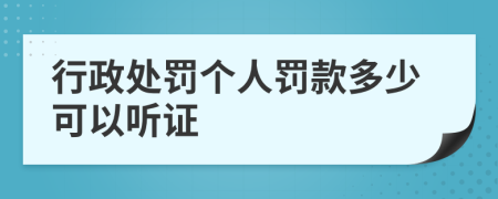 行政处罚个人罚款多少可以听证