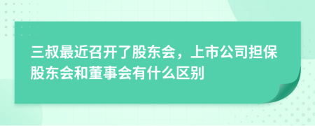 三叔最近召开了股东会，上市公司担保股东会和董事会有什么区别