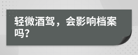 轻微酒驾，会影响档案吗？