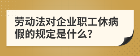 劳动法对企业职工休病假的规定是什么？