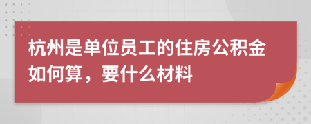 杭州是单位员工的住房公积金如何算，要什么材料