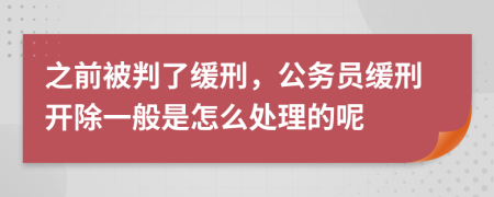 之前被判了缓刑，公务员缓刑开除一般是怎么处理的呢