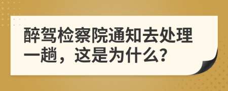 醉驾检察院通知去处理一趟，这是为什么？