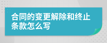 合同的变更解除和终止条款怎么写