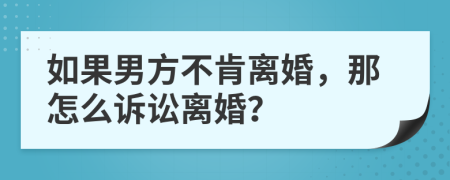 如果男方不肯离婚，那怎么诉讼离婚？