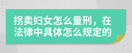 拐卖妇女怎么量刑，在法律中具体怎么规定的