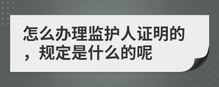 怎么办理监护人证明的，规定是什么的呢