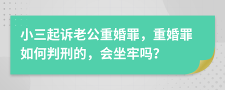 小三起诉老公重婚罪，重婚罪如何判刑的，会坐牢吗？