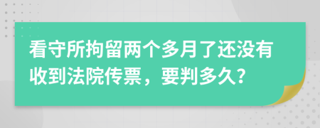 看守所拘留两个多月了还没有收到法院传票，要判多久？