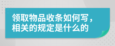 领取物品收条如何写，相关的规定是什么的
