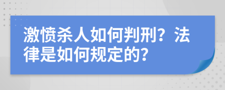 激愤杀人如何判刑？法律是如何规定的？