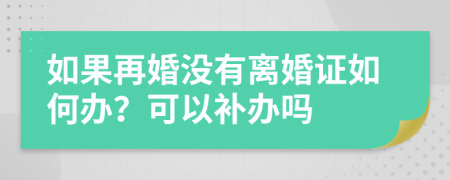 如果再婚没有离婚证如何办？可以补办吗