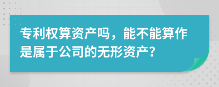 专利权算资产吗，能不能算作是属于公司的无形资产？