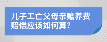 儿子工亡父母亲赡养费赔偿应该如何算？