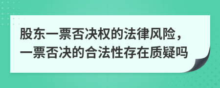 股东一票否决权的法律风险，一票否决的合法性存在质疑吗