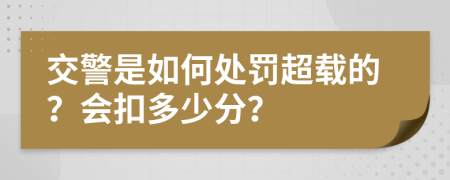 交警是如何处罚超载的？会扣多少分？