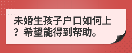 未婚生孩子户口如何上？希望能得到帮助。