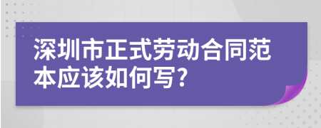 深圳市正式劳动合同范本应该如何写?
