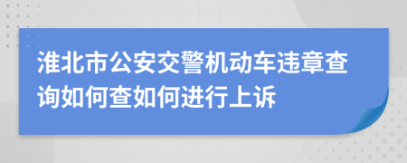 淮北市公安交警机动车违章查询如何查如何进行上诉