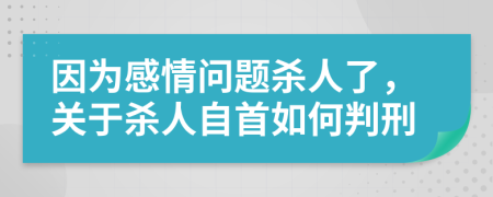 因为感情问题杀人了，关于杀人自首如何判刑