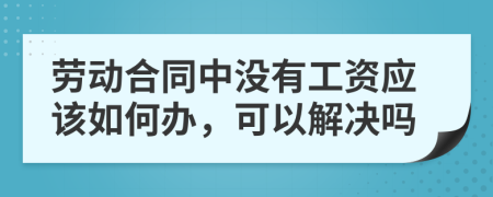 劳动合同中没有工资应该如何办，可以解决吗
